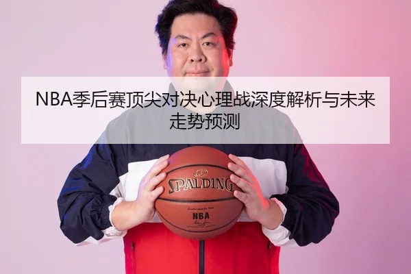 NBA季后赛顶尖对决心理战深度解析与未来走势预测
